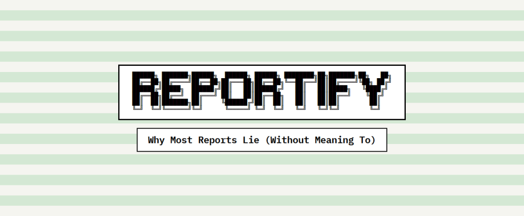 Reportify - Why Most Reports Lie Without Meaning To